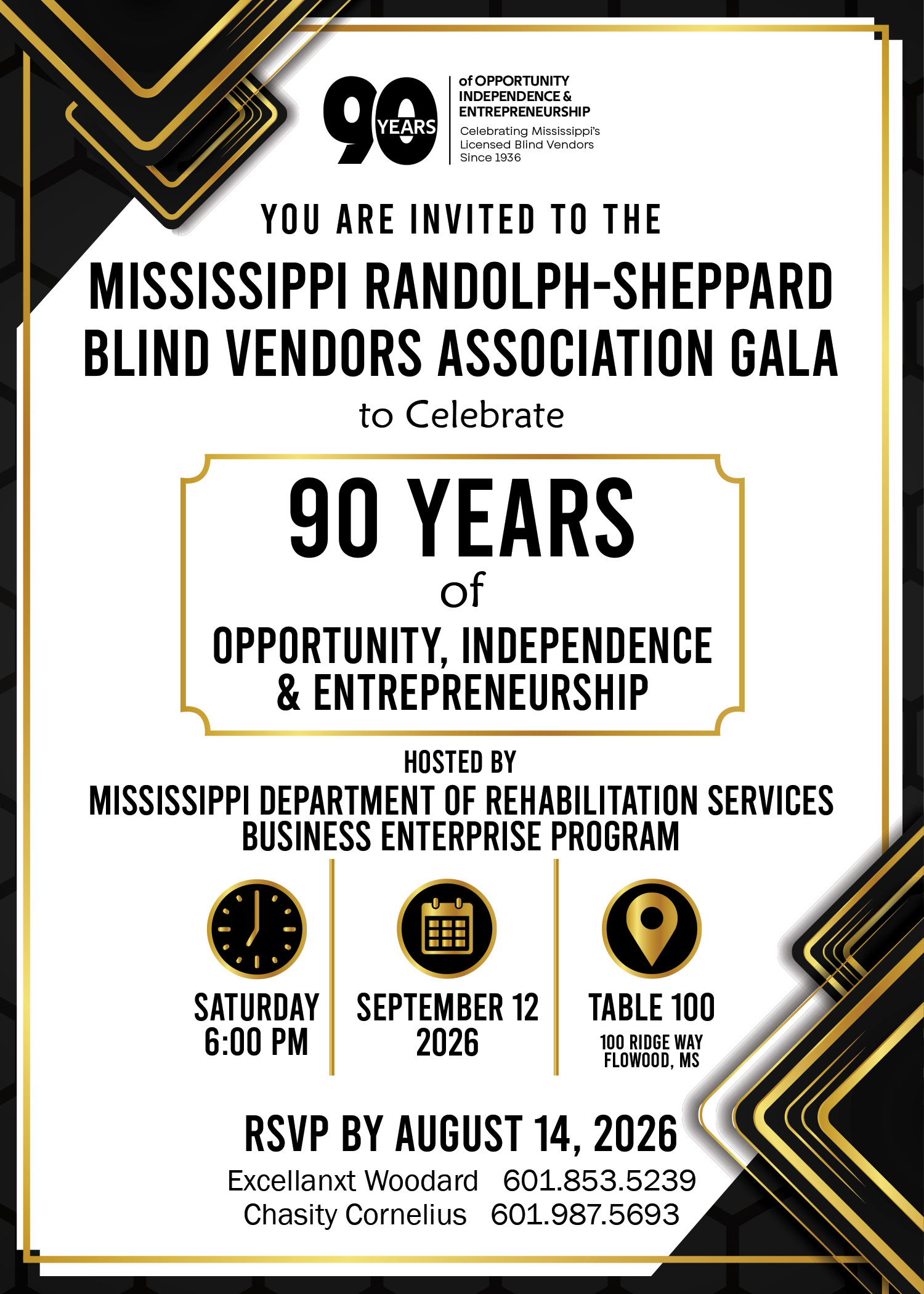You are invited to the Mississippi Randolph-Sheppard Blind Vendors Association Gala to celebrate 90 years of opportunity, independence, and entrepreneurship hosted by Mississippi Department of Rehabilitation Services Business Enterprise Program, Saturday September 12 6:00 pm at Table 100 RSVP by August 14, 2026 to Excellanxt Woodard 601.853.5239 or Chasity Cornelius 601.987.5693
